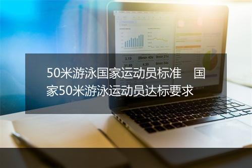 50米游泳国家运动员标准　国家50米游泳运动员达标要求